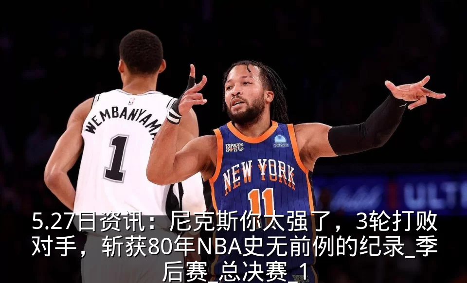 5.27日资讯：尼克斯你太强了，3轮打败对手，斩获80年NBA史无前例的纪录_季后赛_总决赛_1