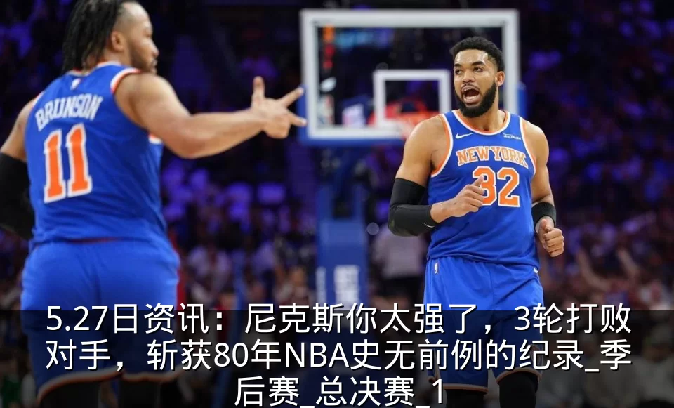 5.27日资讯：尼克斯你太强了，3轮打败对手，斩获80年NBA史无前例的纪录_季后赛_总决赛_1
